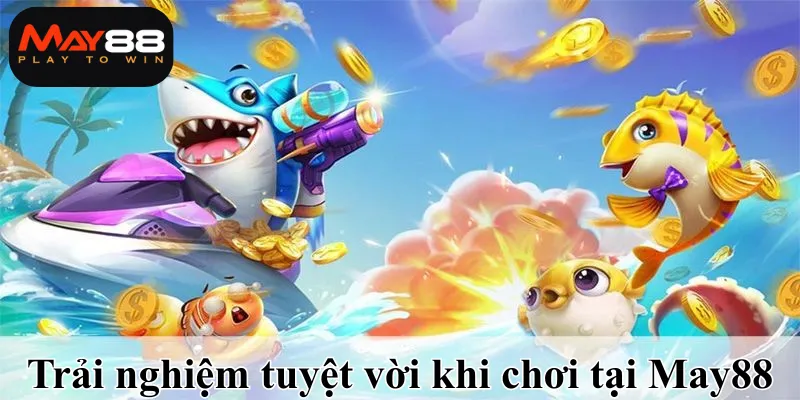 Trải nghiệm tuyệt vời khi chơi tại May88