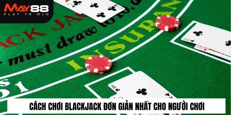 Cách chơi Blackjack đơn giản nhất cho người chơi