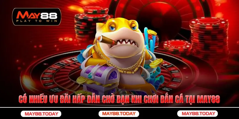 Có nhiều ưu đãi hấp dẫn chờ bạn khi chơi bắn cá tại May88