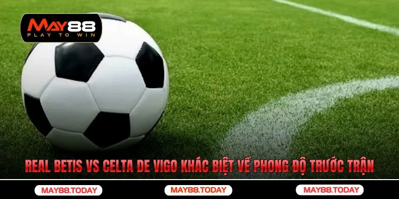 Real Betis vs Celta de Vigo có sự khác biệt rõ rệt về phong độ trước trận đấu