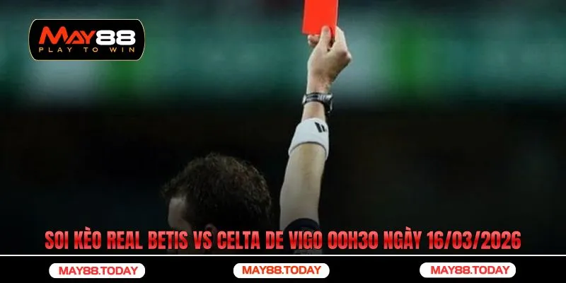 Soi kèo Real Betis vs Celta de Vigo 00h30 ngày 16/03/2026